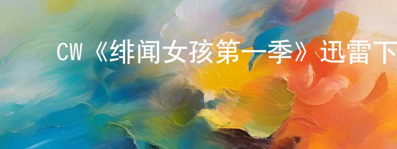 ﻿陈顺治发布﻿CW《绯闻女孩第一季》迅雷下载/在线观看/百度云-都市/情感-美剧天堂